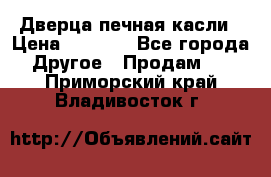 Дверца печная касли › Цена ­ 3 000 - Все города Другое » Продам   . Приморский край,Владивосток г.